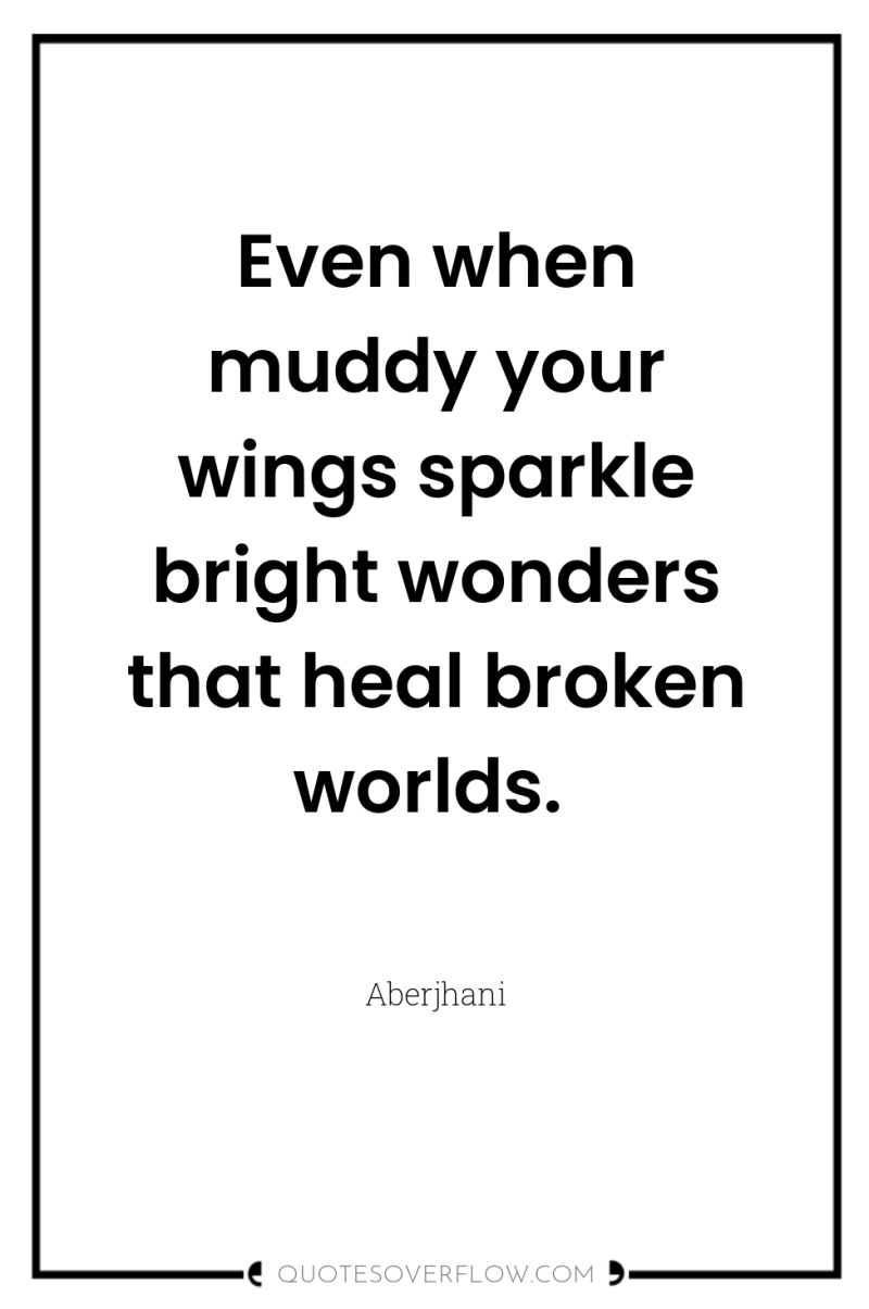 Even when muddy your wings sparkle bright wonders that heal...