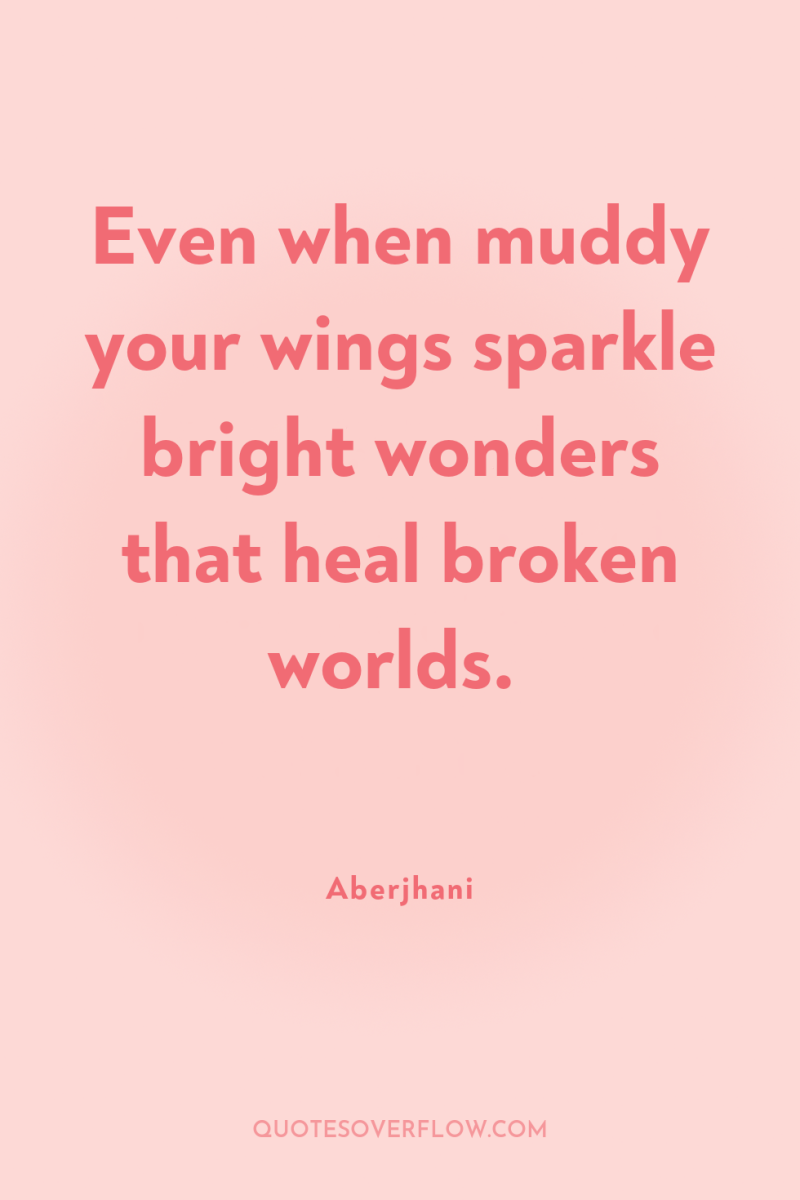 Even when muddy your wings sparkle bright wonders that heal...
