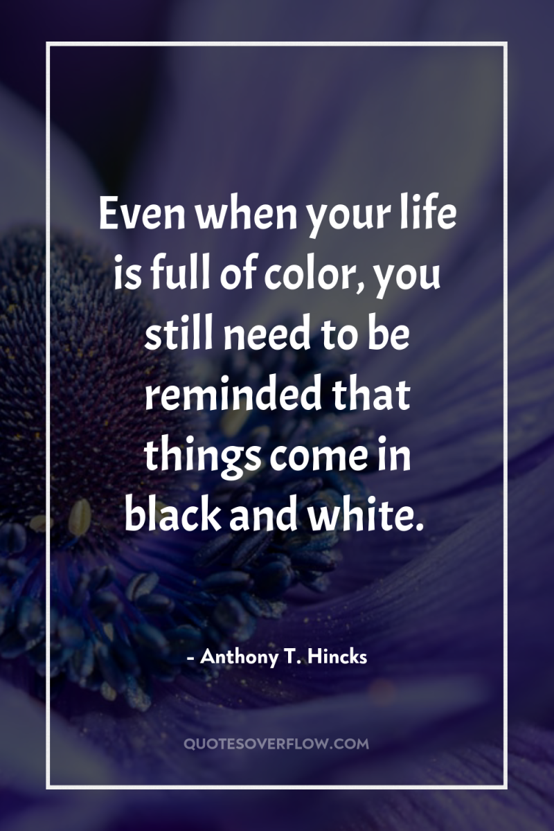 Even when your life is full of color, you still...