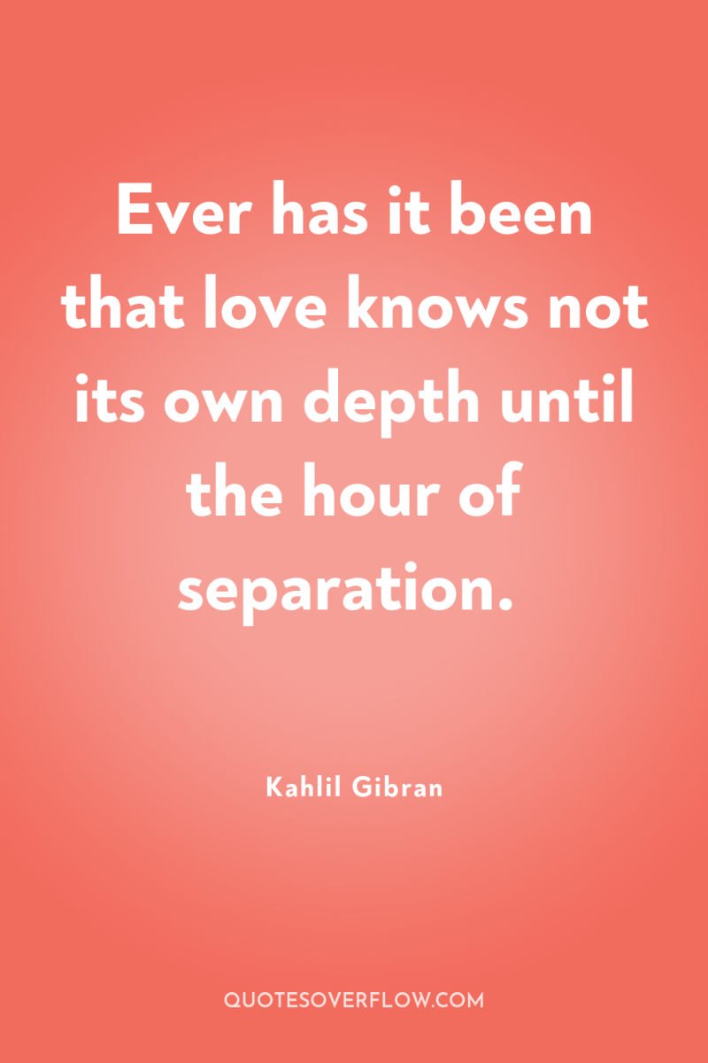 Ever has it been that love knows not its own...