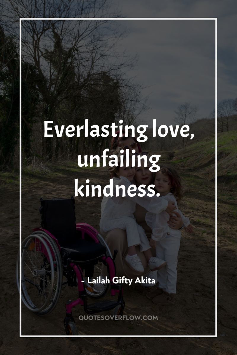 Everlasting love, unfailing kindness. 