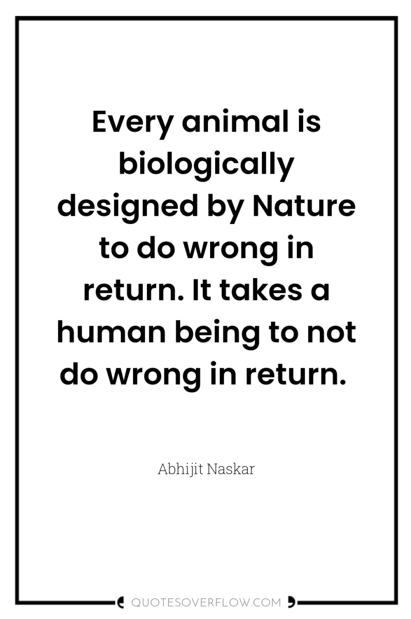 Every animal is biologically designed by Nature to do wrong...