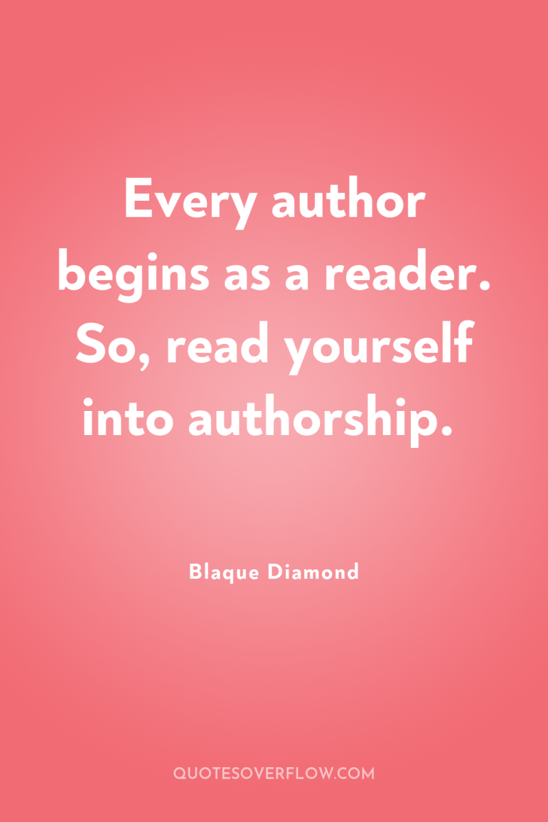 Every author begins as a reader. So, read yourself into...