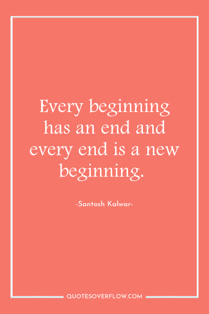 Every beginning has an end and every end is a...
