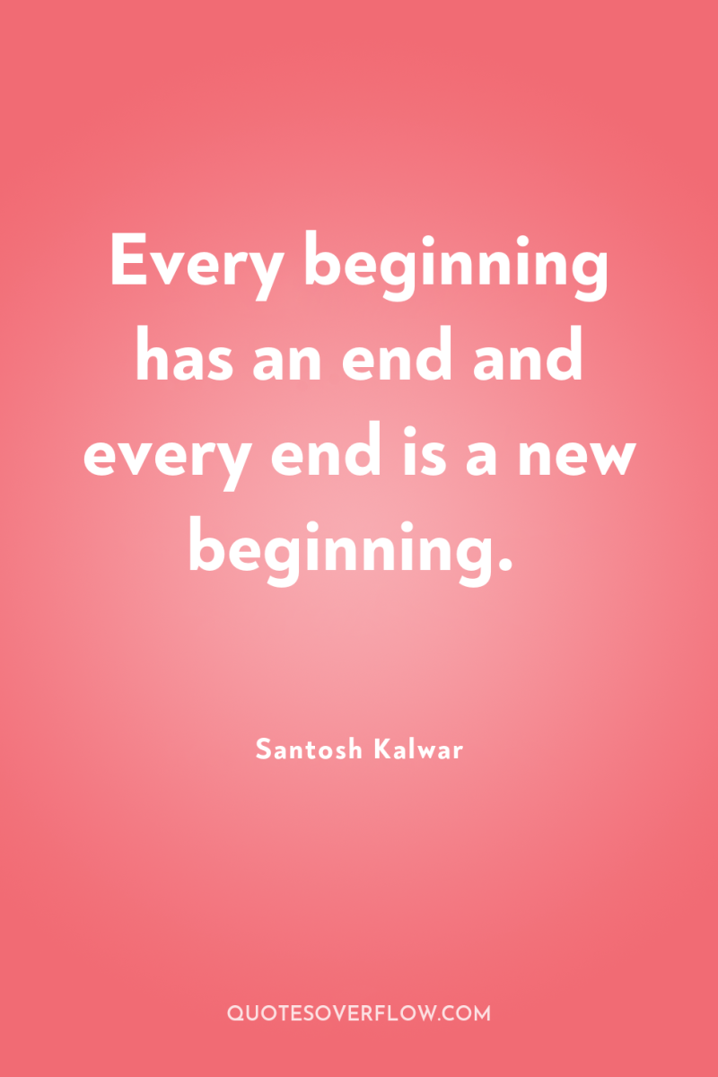 Every beginning has an end and every end is a...