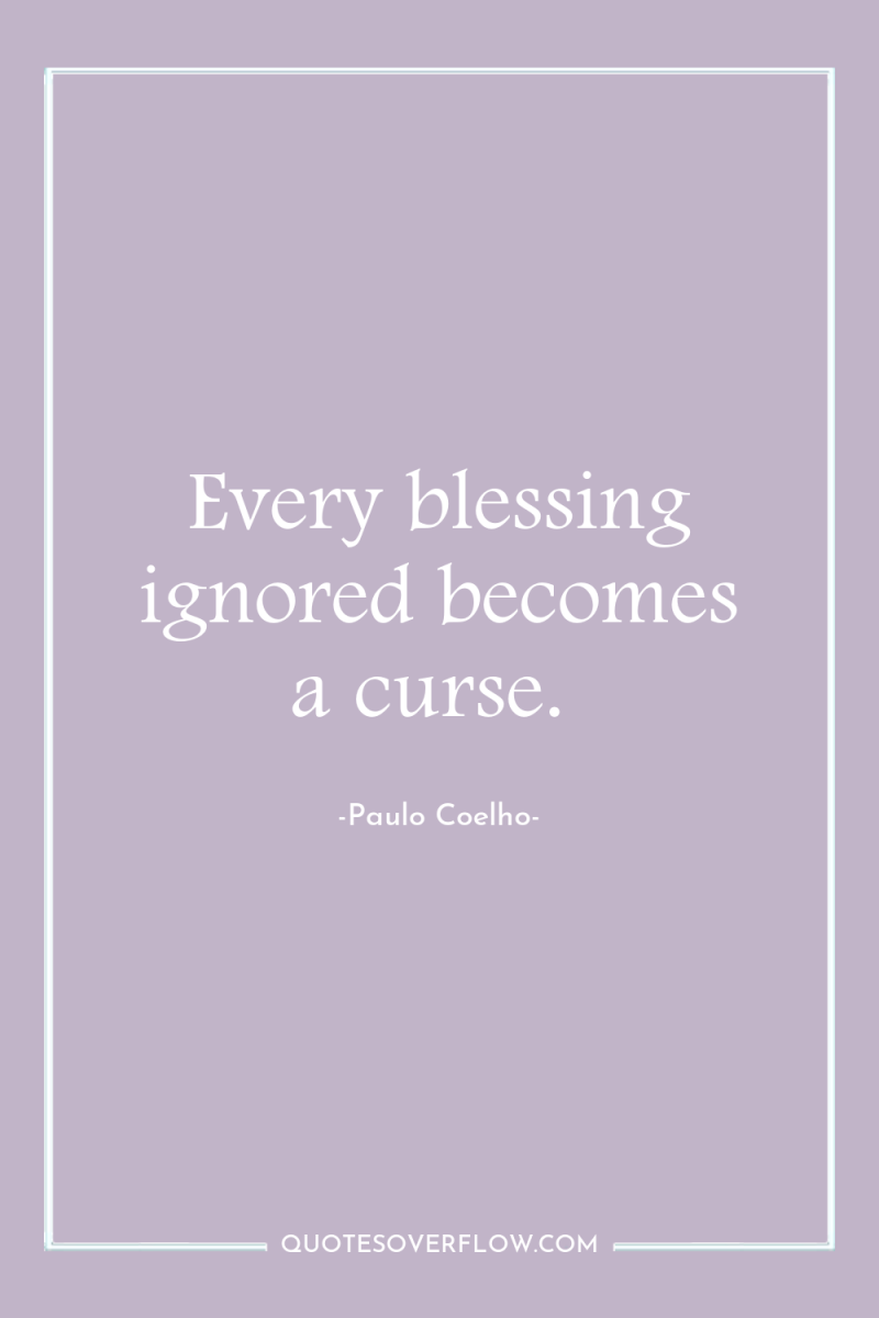 Every blessing ignored becomes a curse. 