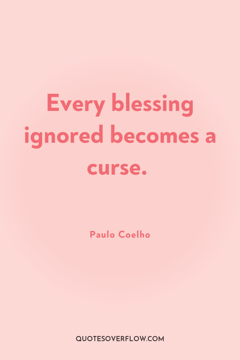 Every blessing ignored becomes a curse. 