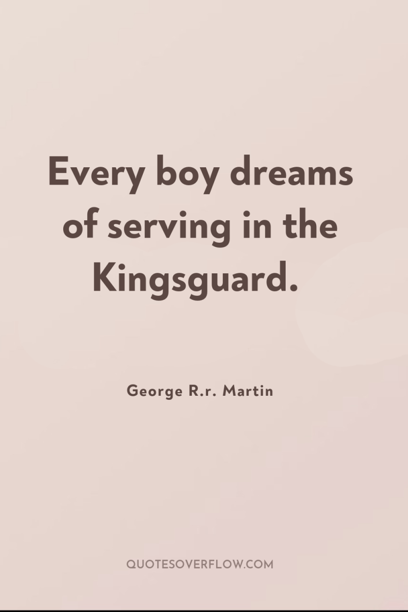 Every boy dreams of serving in the Kingsguard. 