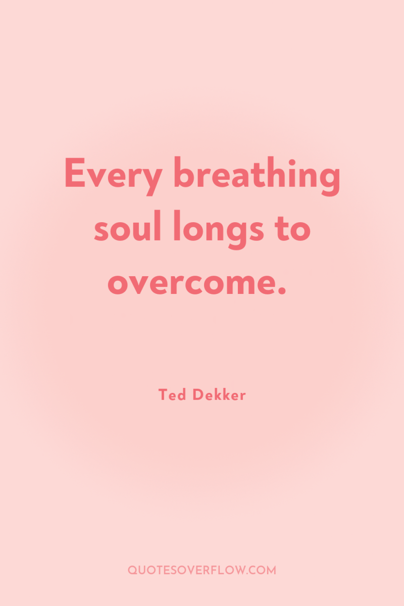 Every breathing soul longs to overcome. 