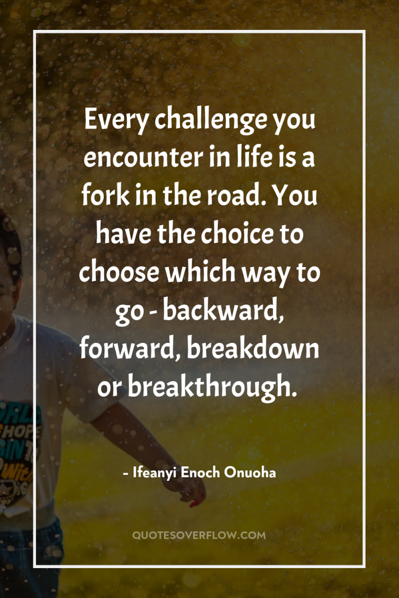 Every challenge you encounter in life is a fork in...