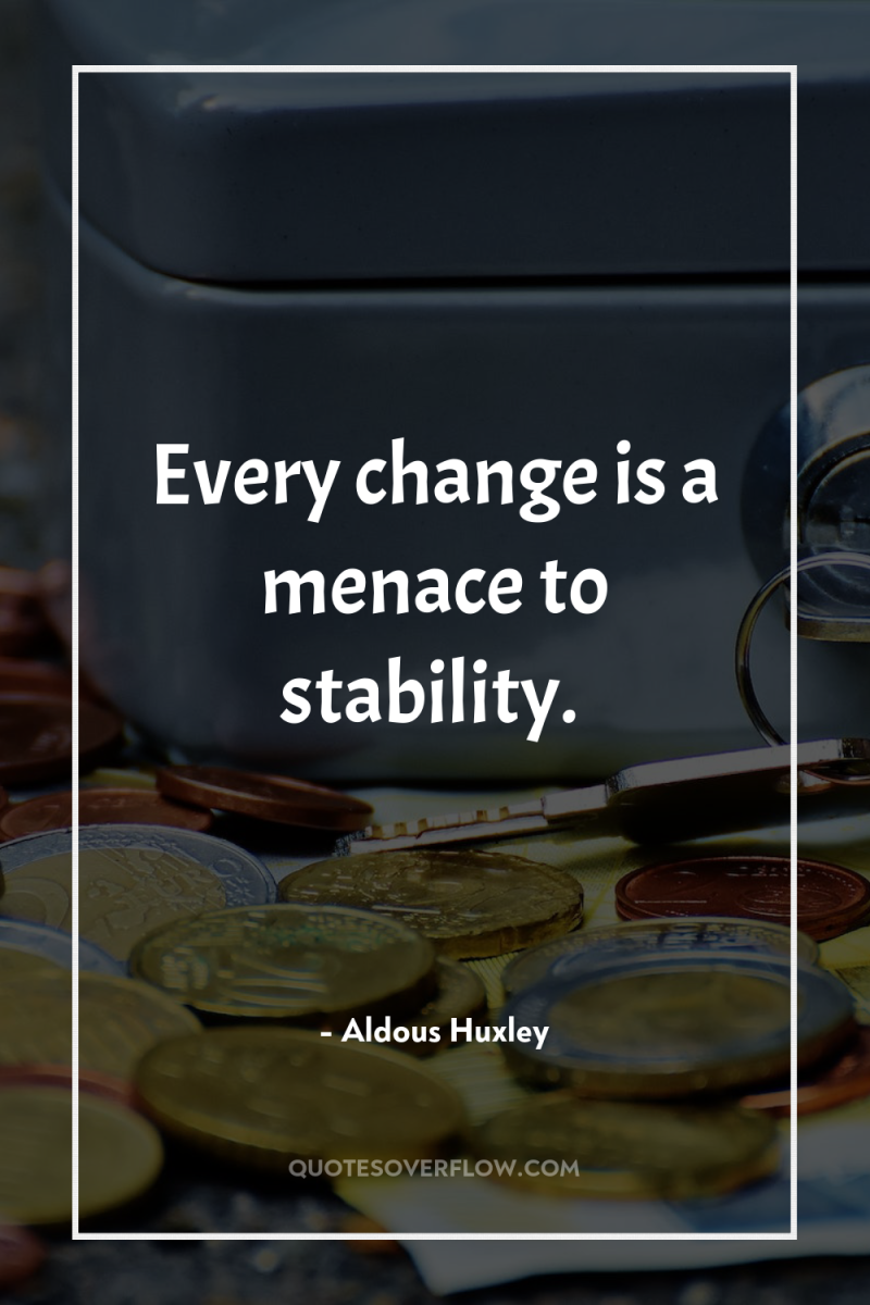 Every change is a menace to stability. 
