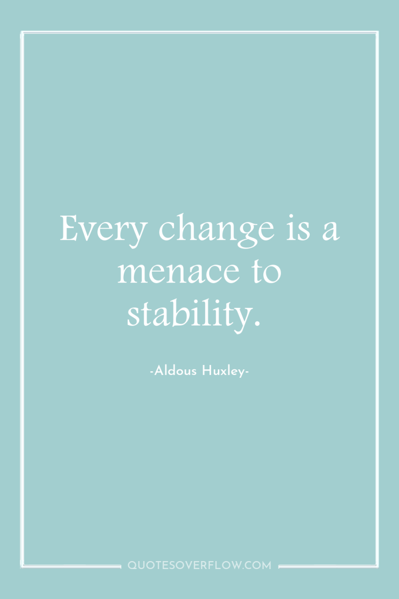 Every change is a menace to stability. 