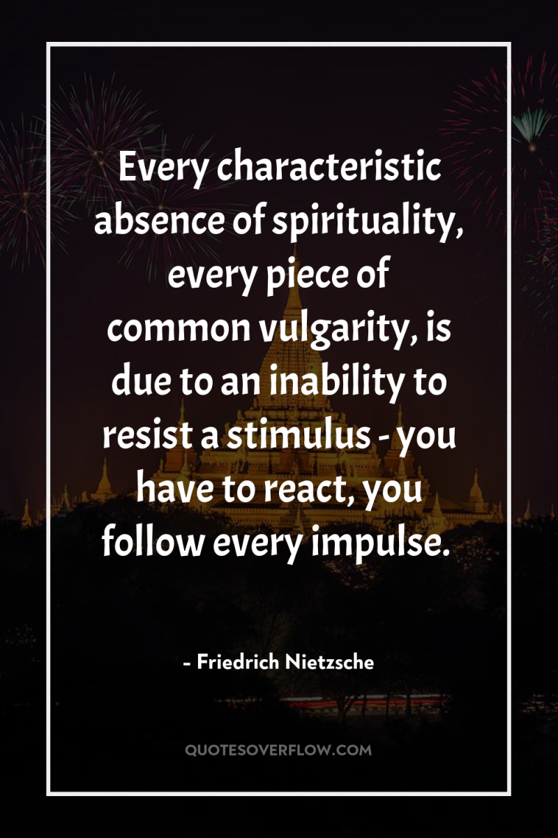 Every characteristic absence of spirituality, every piece of common vulgarity,...