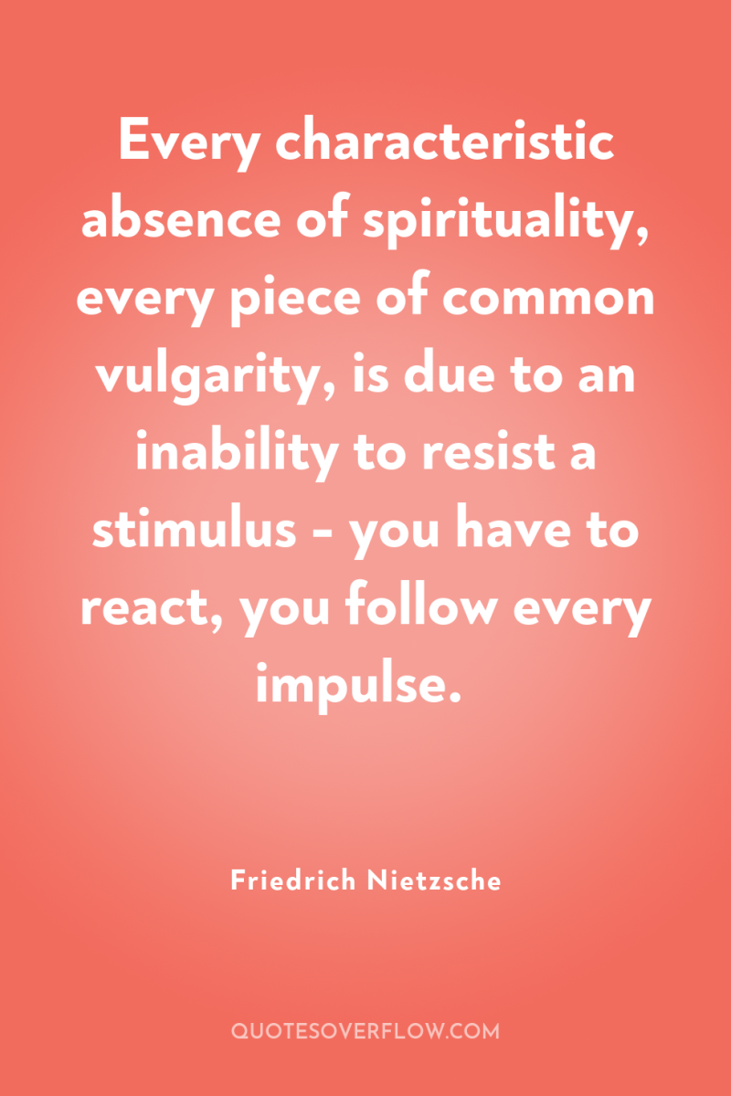 Every characteristic absence of spirituality, every piece of common vulgarity,...