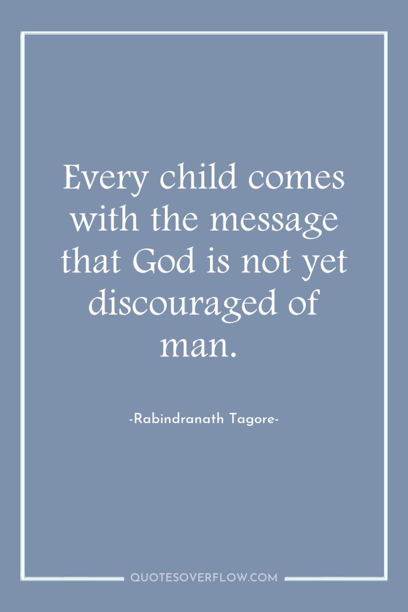 Every child comes with the message that God is not...