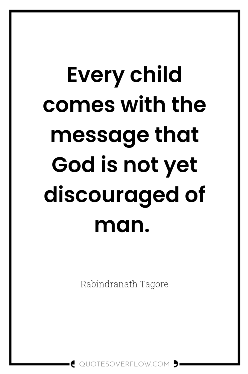 Every child comes with the message that God is not...