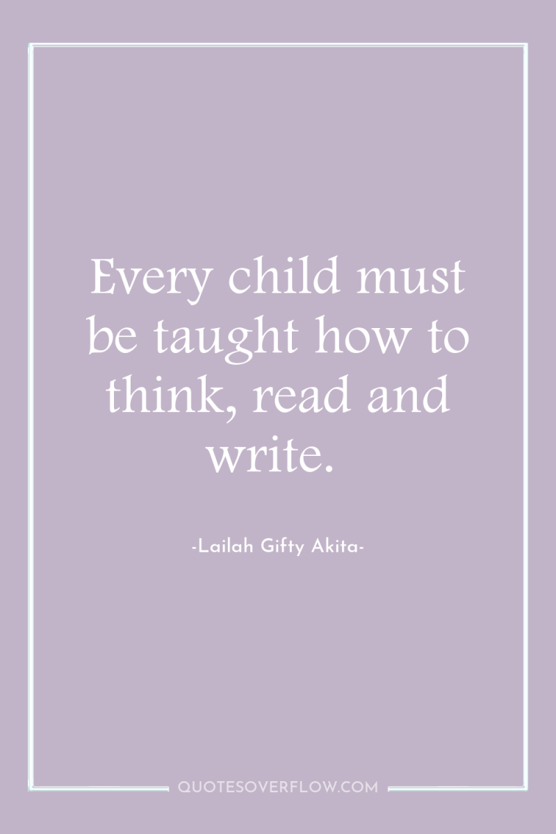Every child must be taught how to think, read and...