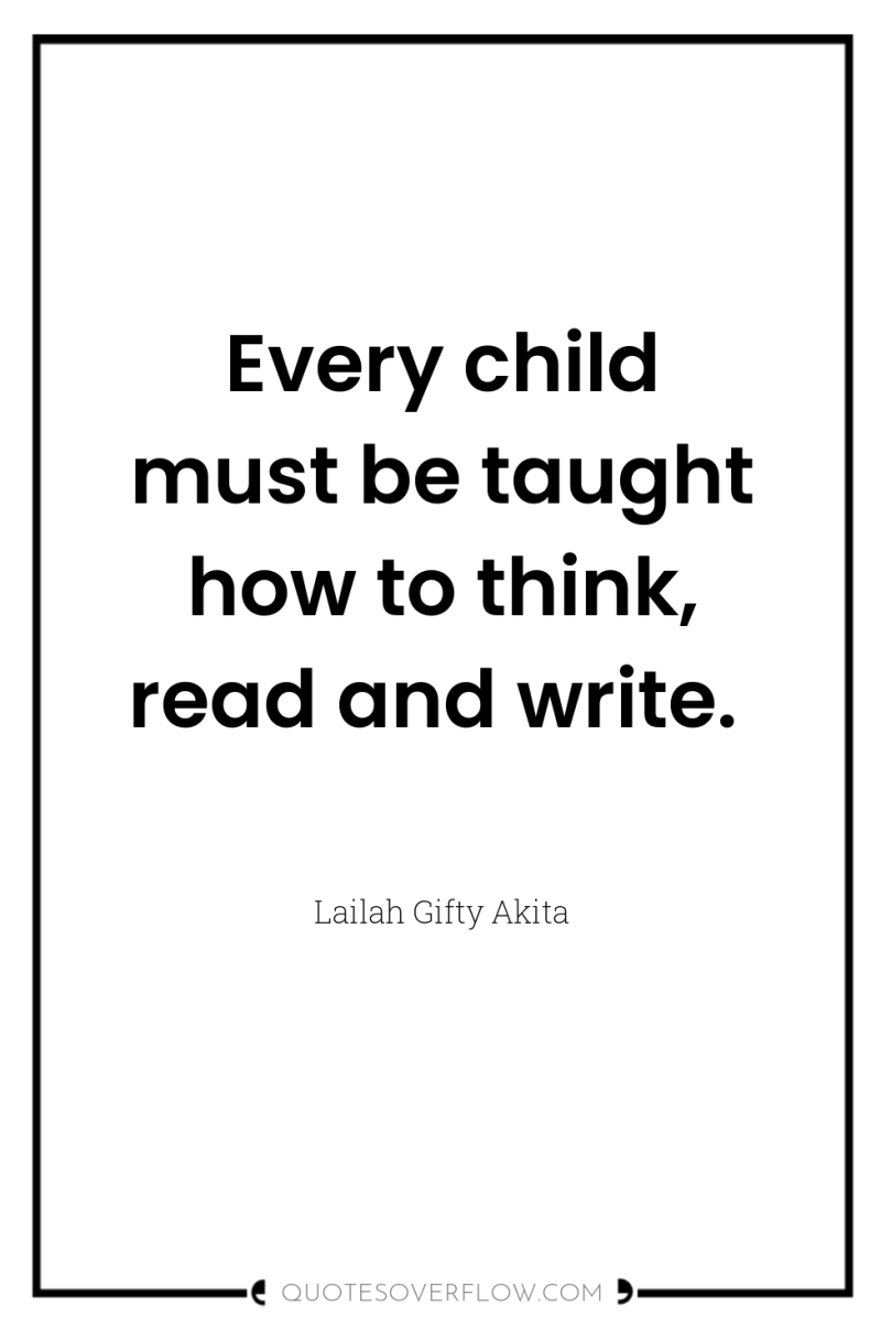 Every child must be taught how to think, read and...