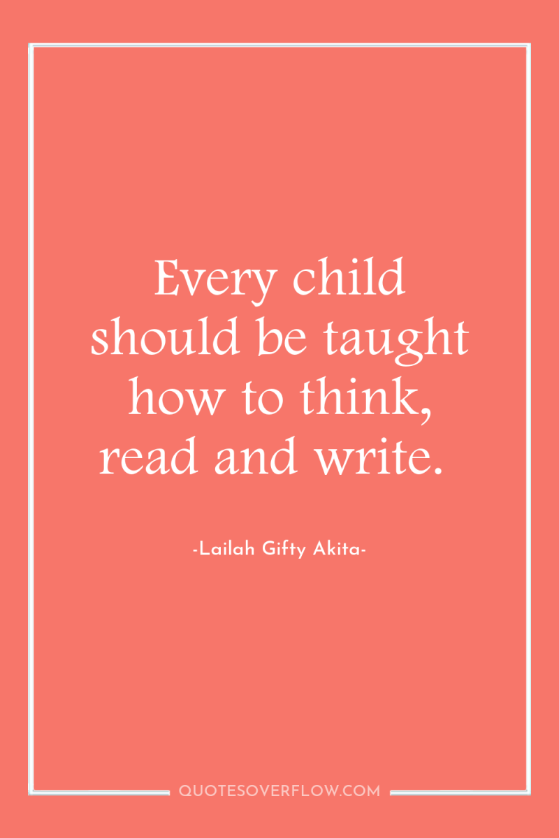 Every child should be taught how to think, read and...