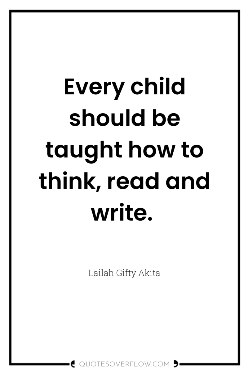 Every child should be taught how to think, read and...