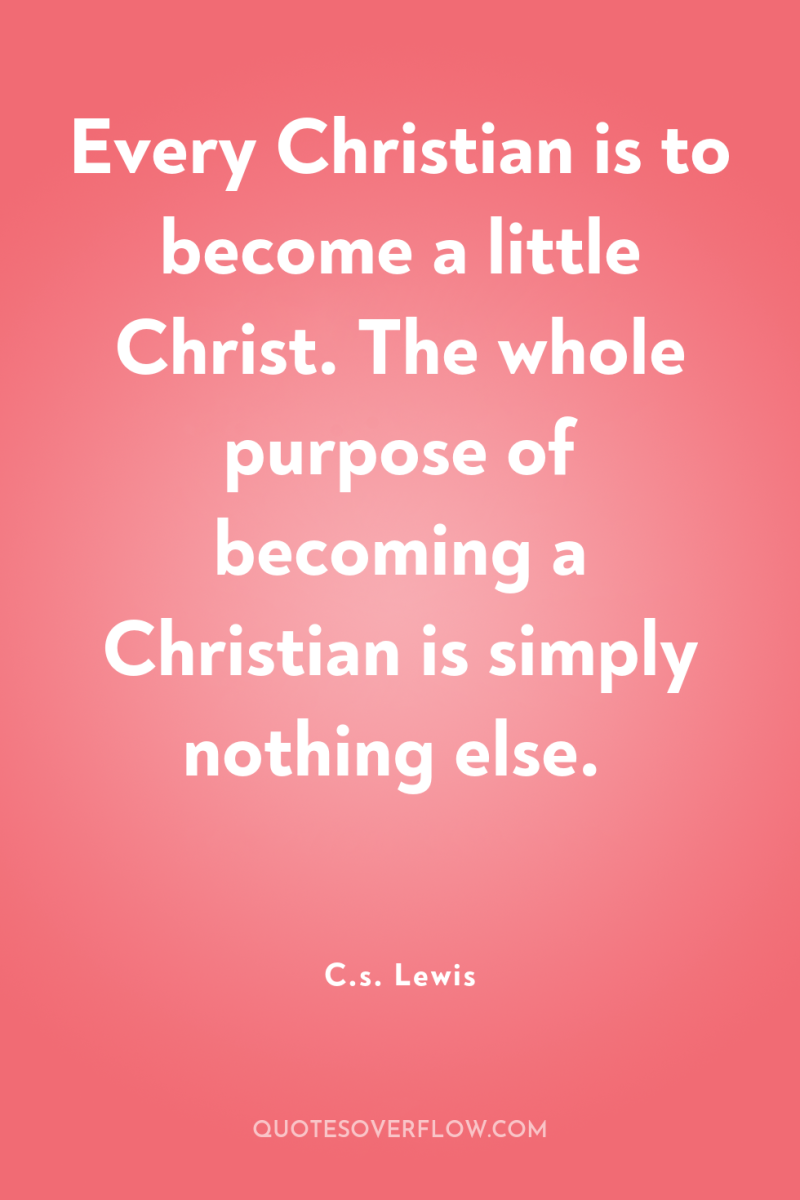 Every Christian is to become a little Christ. The whole...
