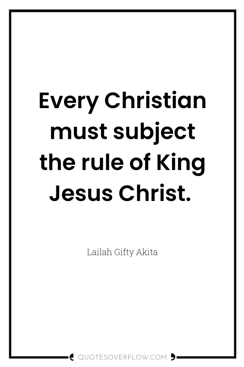 Every Christian must subject the rule of King Jesus Christ. 