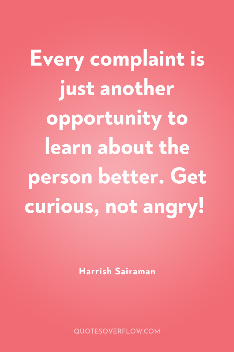Every complaint is just another opportunity to learn about the...