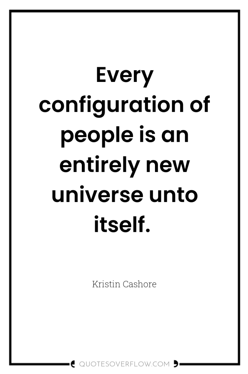 Every configuration of people is an entirely new universe unto...