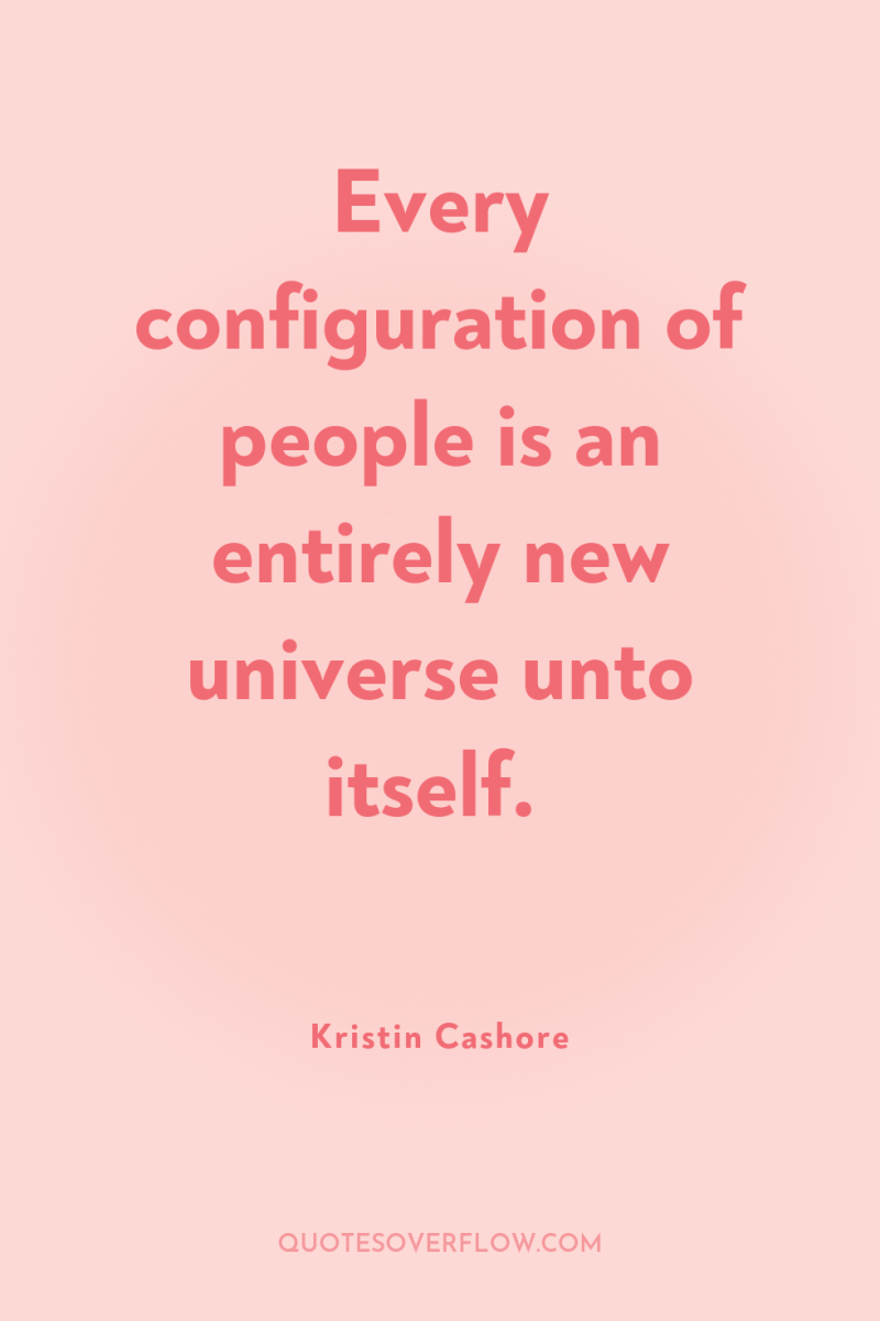 Every configuration of people is an entirely new universe unto...
