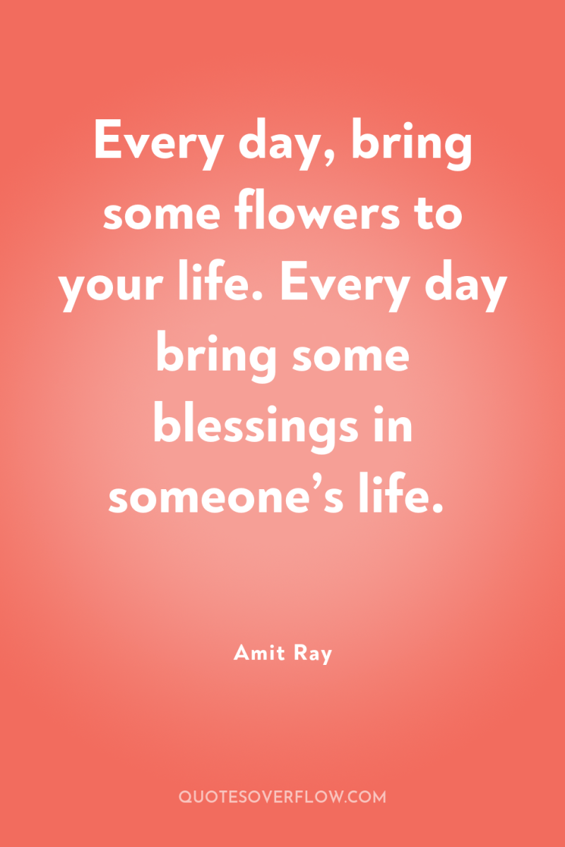 Every day, bring some flowers to your life. Every day...