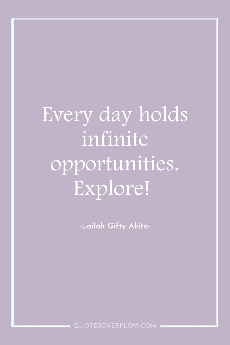 Every day holds infinite opportunities. Explore! 
