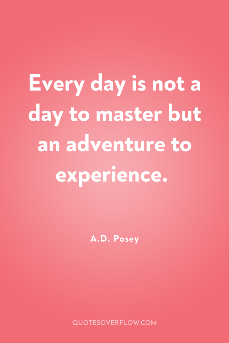 Every day is not a day to master but an...
