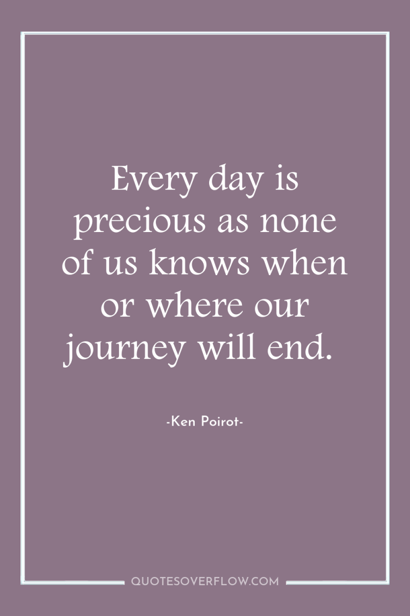 Every day is precious as none of us knows when...