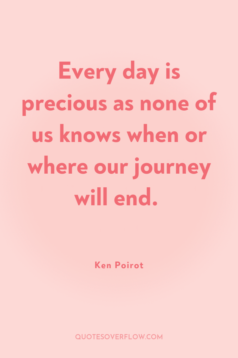 Every day is precious as none of us knows when...