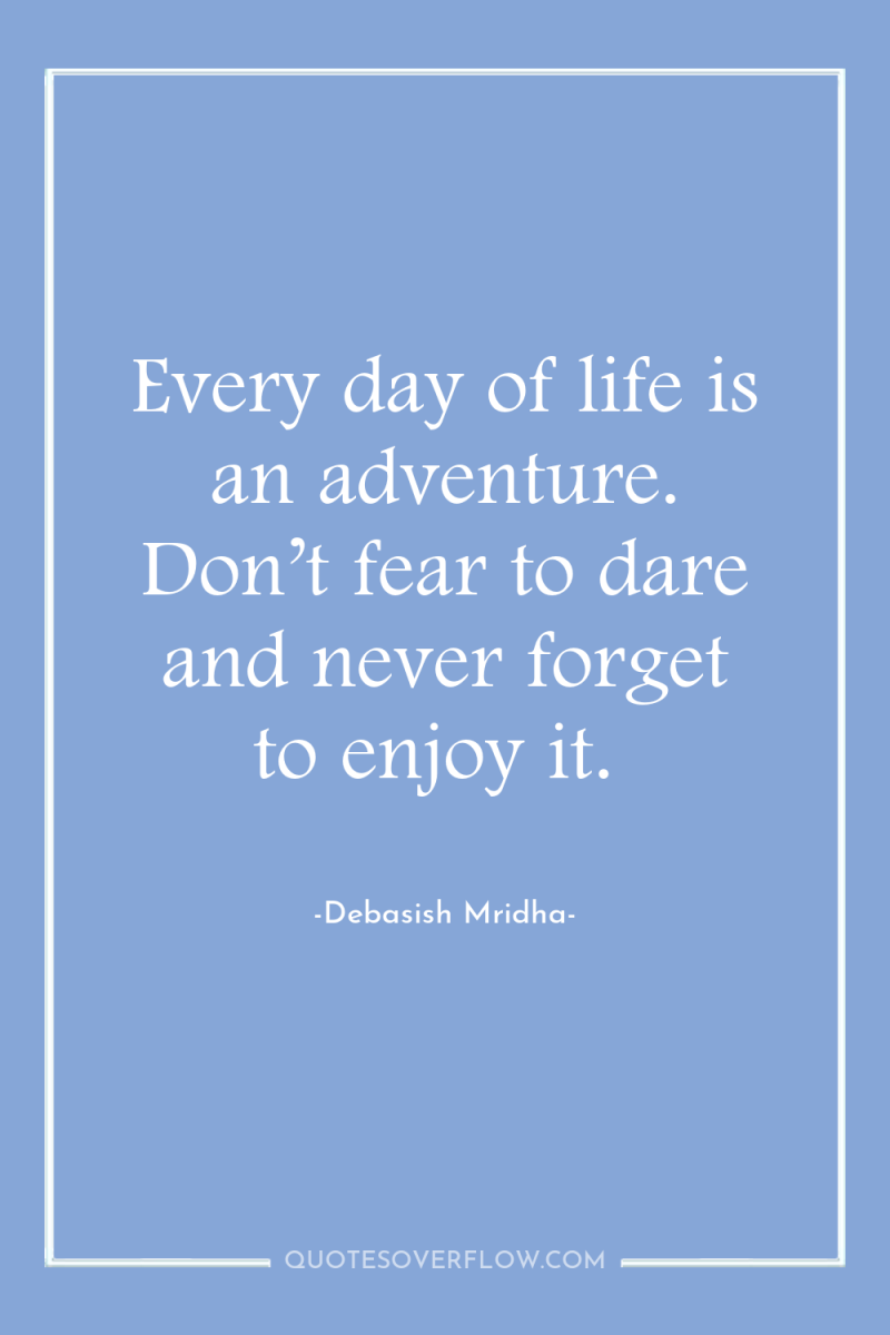 Every day of life is an adventure. Don’t fear to...
