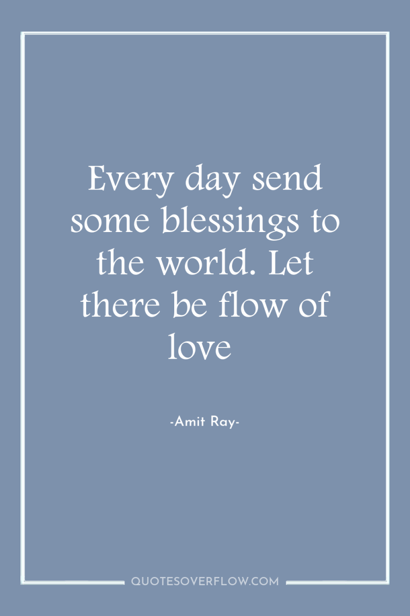 Every day send some blessings to the world. Let there...