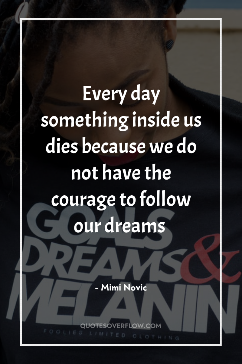Every day something inside us dies because we do not...