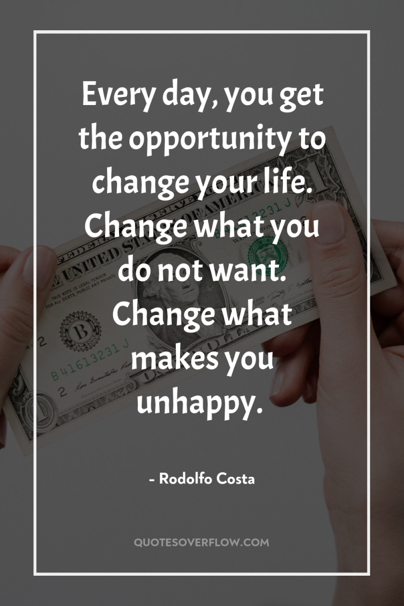 Every day, you get the opportunity to change your life....