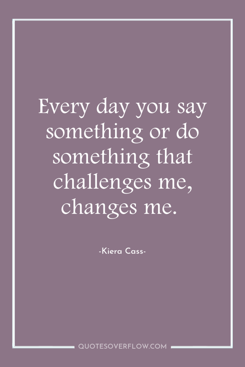 Every day you say something or do something that challenges...