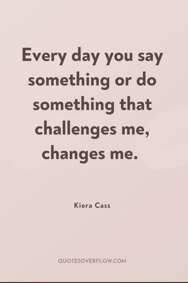 Every day you say something or do something that challenges...