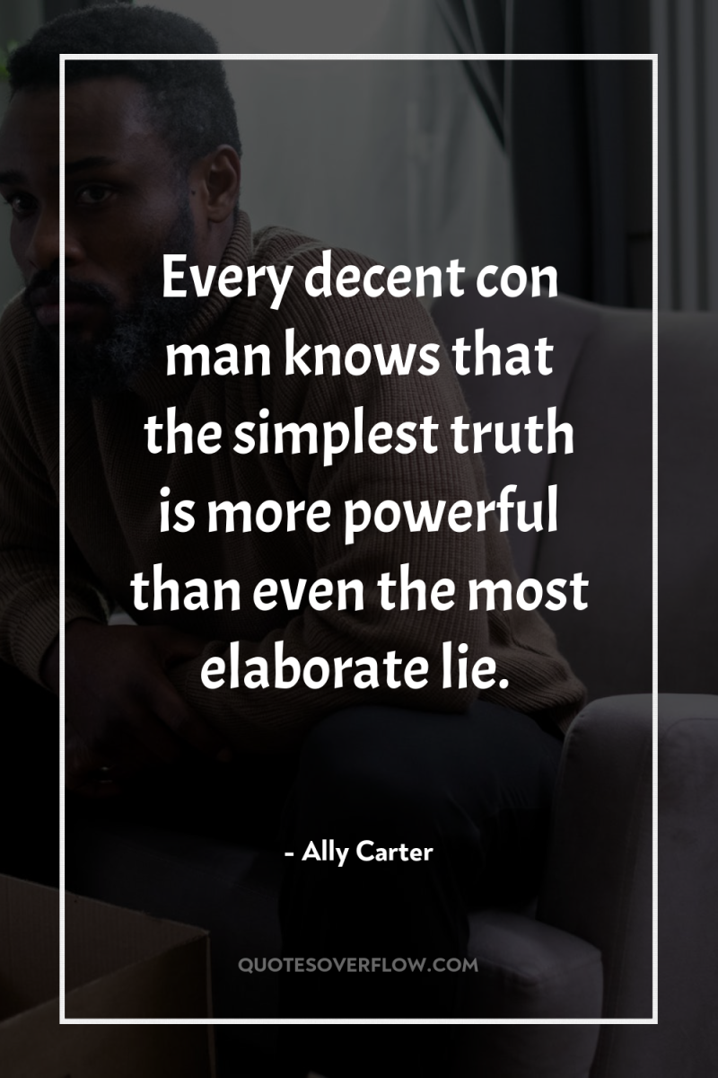 Every decent con man knows that the simplest truth is...
