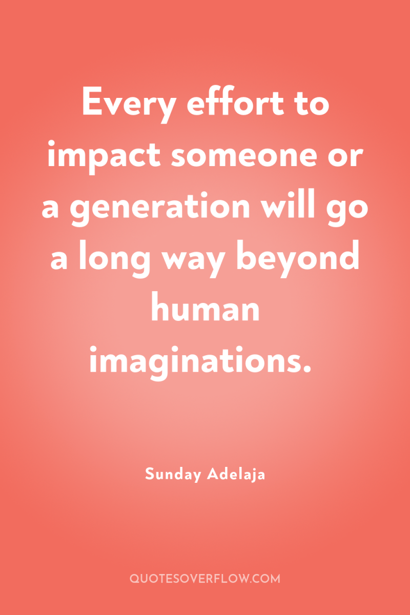 Every effort to impact someone or a generation will go...