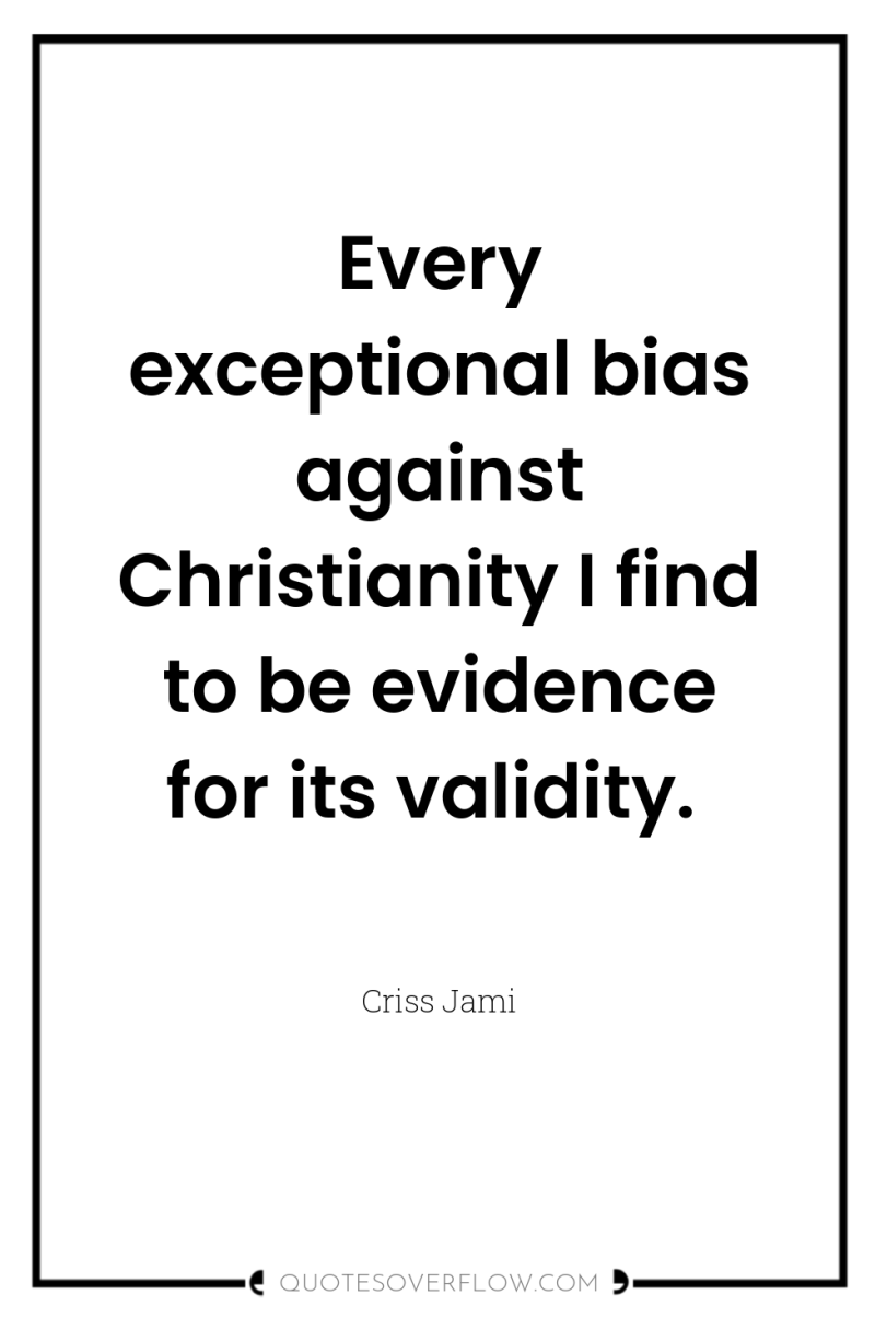 Every exceptional bias against Christianity I find to be evidence...