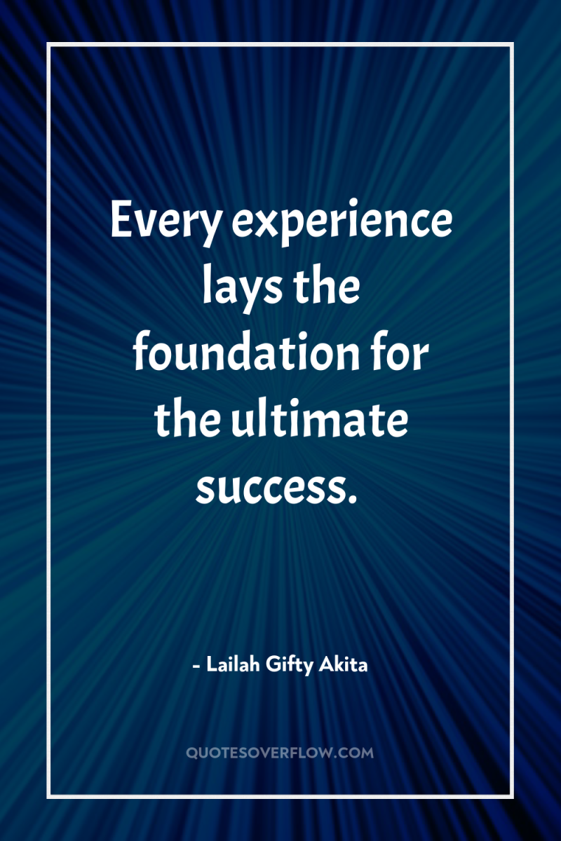 Every experience lays the foundation for the ultimate success. 
