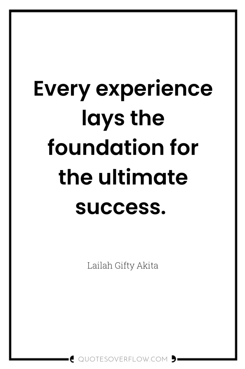 Every experience lays the foundation for the ultimate success. 