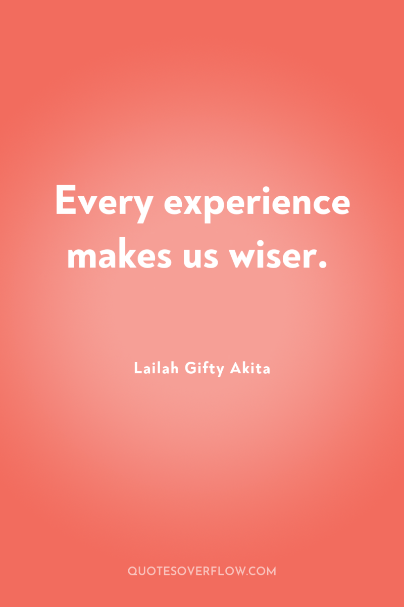 Every experience makes us wiser. 