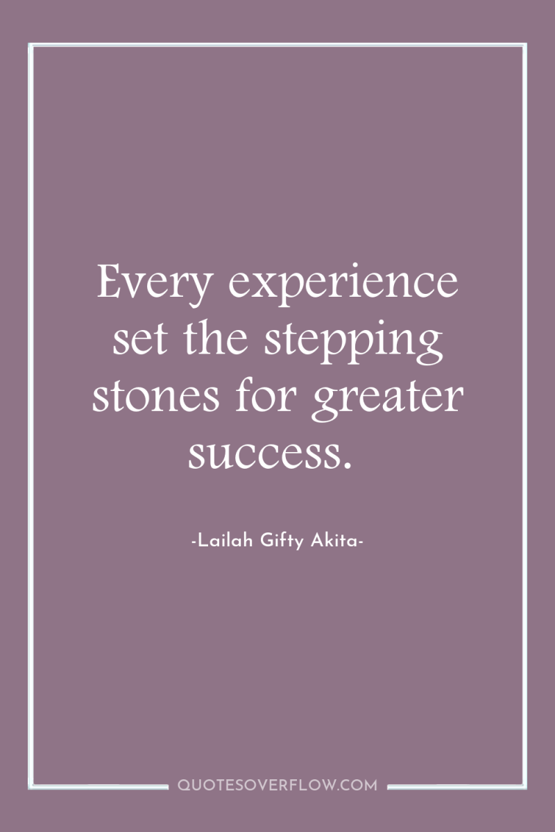 Every experience set the stepping stones for greater success. 