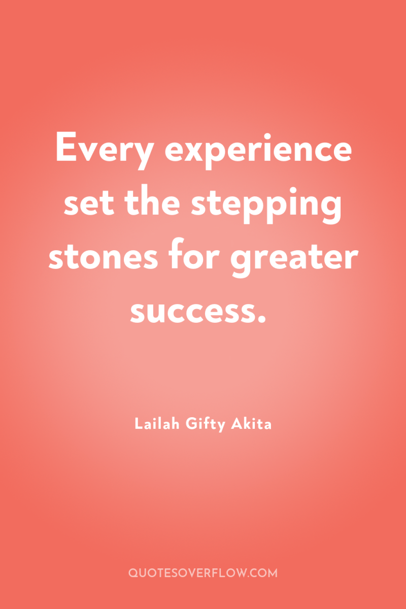 Every experience set the stepping stones for greater success. 