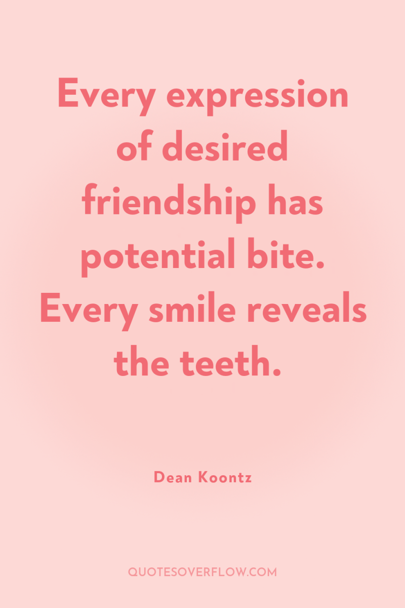 Every expression of desired friendship has potential bite. Every smile...