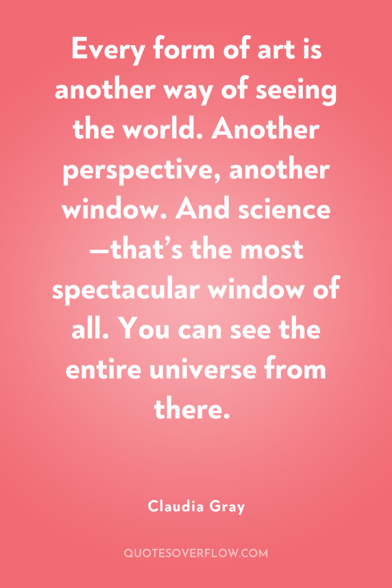 Every form of art is another way of seeing the...
